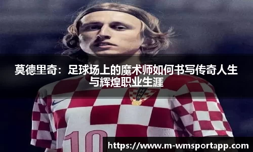 莫德里奇：足球场上的魔术师如何书写传奇人生与辉煌职业生涯